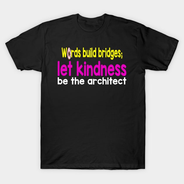 Words build bridges;  let kindness  be the architect T-Shirt by craftydoartist